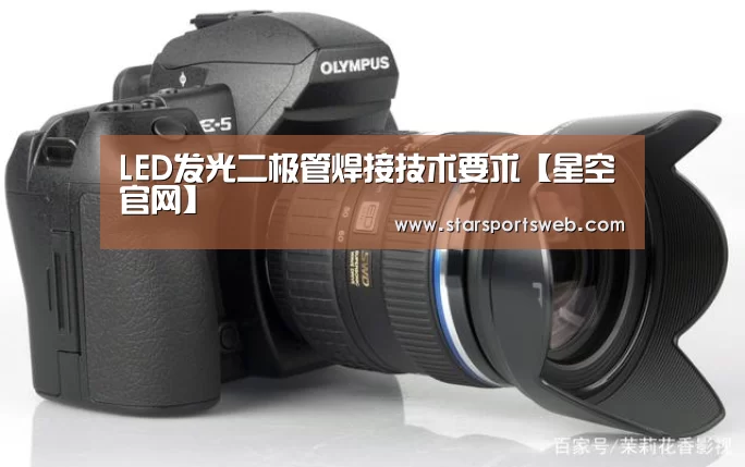 LED发光二极管焊接技术要求【星空官网】(图3) 星空体育网站