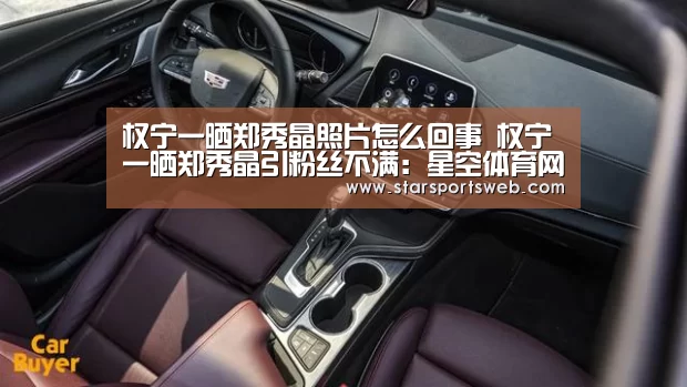 权宁一晒郑秀晶照片怎么回事 权宁一晒郑秀晶引粉丝不满:星空体育网站(图4) 星空体育网站