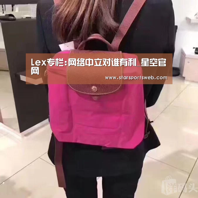 Lex专栏:网络中立对谁有利_星空官网(图2) 星空体育网站