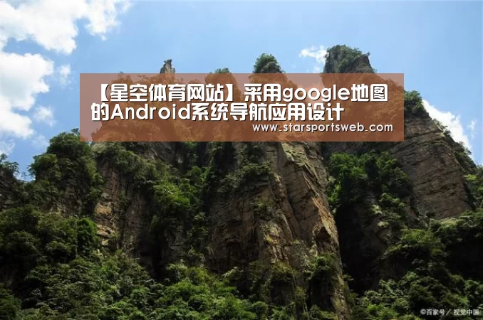 【星空体育网站】采用google地图的Android系统导航应用设计(图2) 星空体育网站