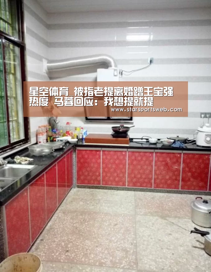 星空体育_被指老提离婚蹭王宝强热度 马蓉回应:我想提就提(图1) 星空官网