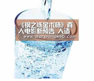 《钢之炼金术师》真人电影新预告 人造人惊艳登场|星空体育网站(图1) 星空官网