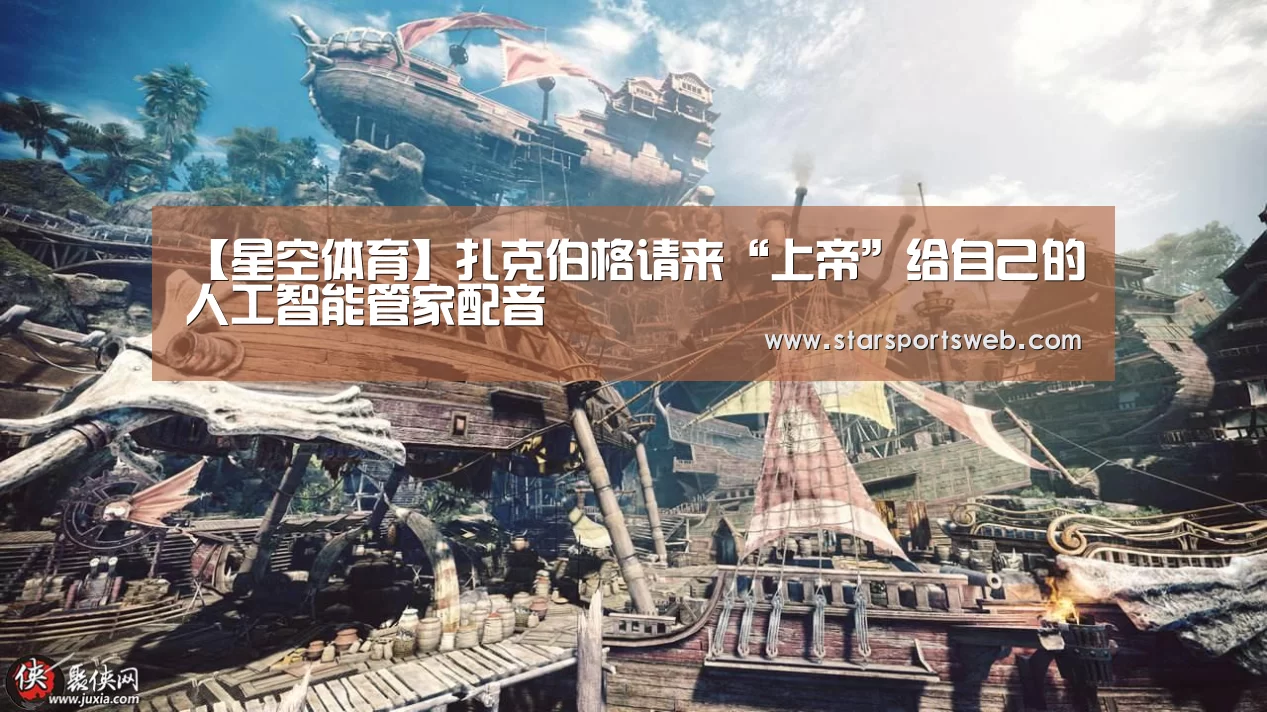 【星空体育】扎克伯格请来“上帝”给自己的人工智能管家配音(图1) 星空官网