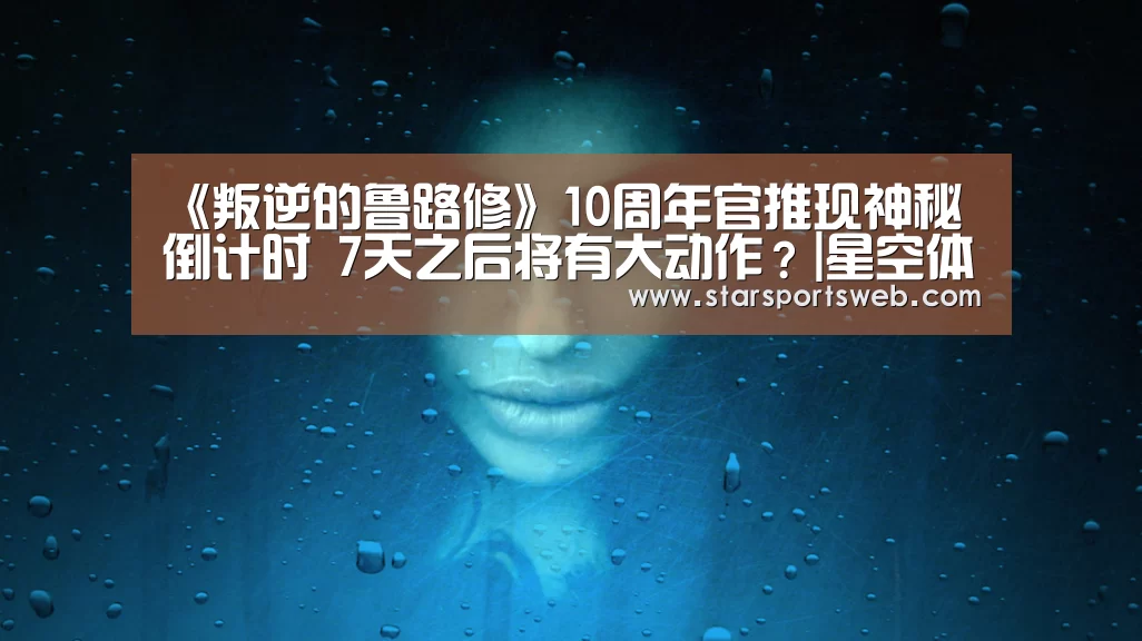 《叛逆的鲁路修》10周年官推现神秘倒计时 7天之后将有大动作?|星空体育官网(图4) 星空体育